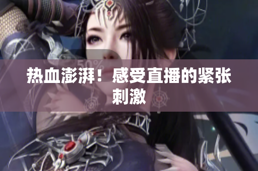 热血澎湃！感受直播的紧张刺激