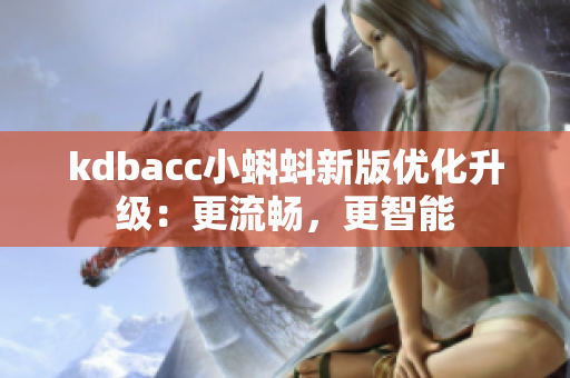 kdbacc小蝌蚪新版优化升级：更流畅，更智能