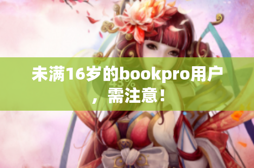 未满16岁的bookpro用户，需注意！
