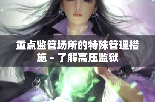 重点监管场所的特殊管理措施 - 了解高压监狱