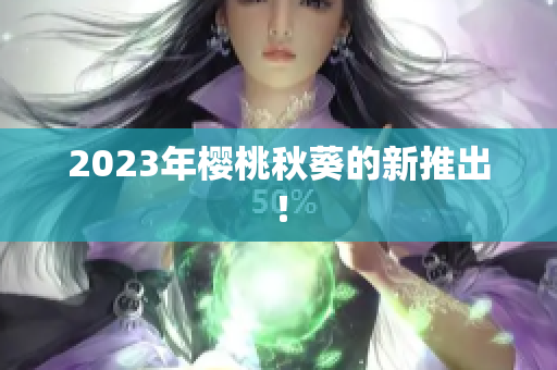 2023年樱桃秋葵的新推出！
