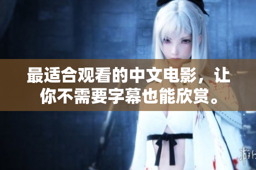 最适合观看的中文电影，让你不需要字幕也能欣赏。
