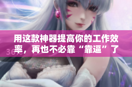 用这款神器提高你的工作效率，再也不必靠“靠逼”了