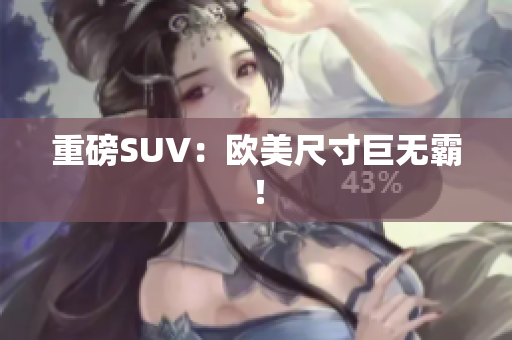 重磅SUV：欧美尺寸巨无霸！
