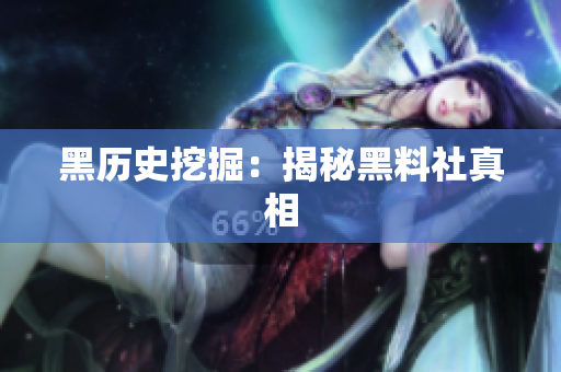 黑历史挖掘：揭秘黑料社真相