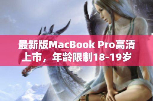 最新版MacBook Pro高清上市，年龄限制18-19岁