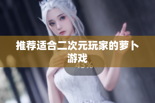 推荐适合二次元玩家的萝卜游戏