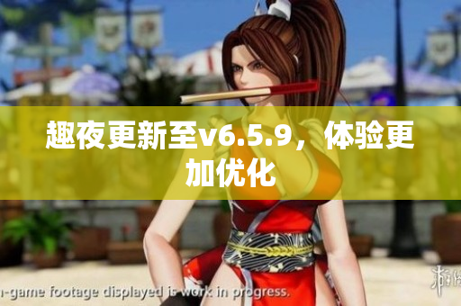 趣夜更新至v6.5.9，体验更加优化