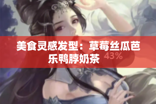 美食灵感发型：草莓丝瓜芭乐鸭脖奶茶   