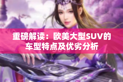 重磅解读：欧美大型SUV的车型特点及优劣分析