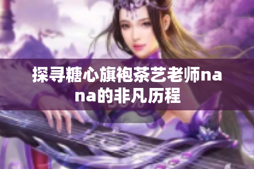 探寻糖心旗袍茶艺老师nana的非凡历程