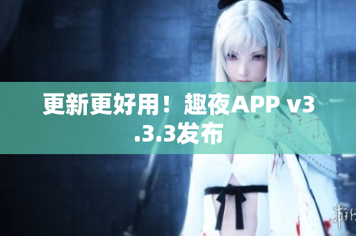 更新更好用！趣夜APP v3.3.3发布