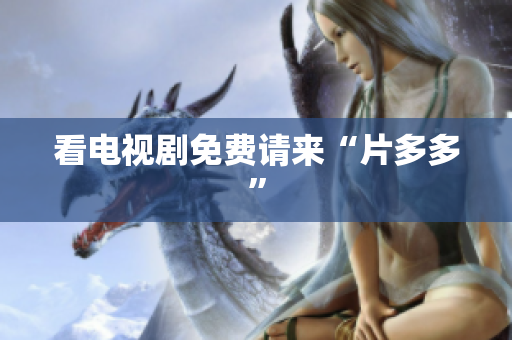 看电视剧免费请来“片多多”
