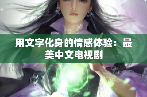 用文字化身的情感体验：最美中文电视剧