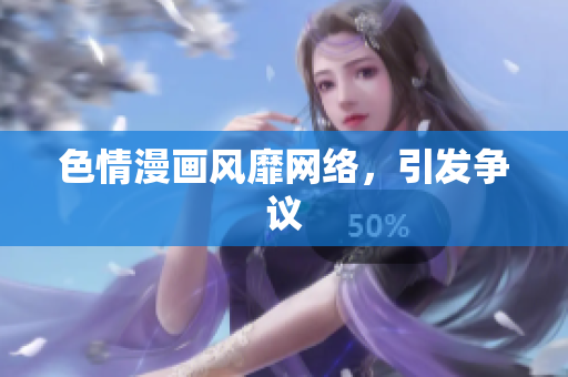 色情漫画风靡网络，引发争议
