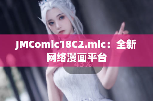 JMComic18C2.mic：全新网络漫画平台