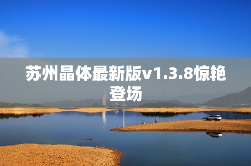 苏州晶体最新版v1.3.8惊艳登场