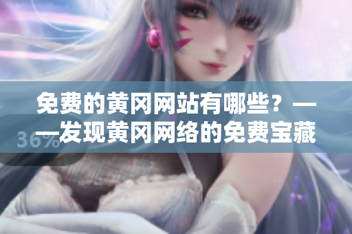 免费的黄冈网站有哪些？——发现黄冈网络的免费宝藏