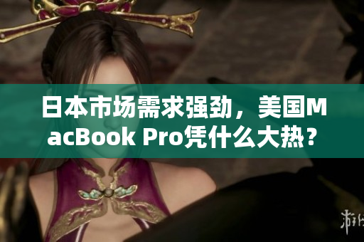 日本市场需求强劲，美国MacBook Pro凭什么大热？