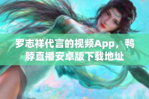 罗志祥代言的视频App，鸭脖直播安卓版下载地址