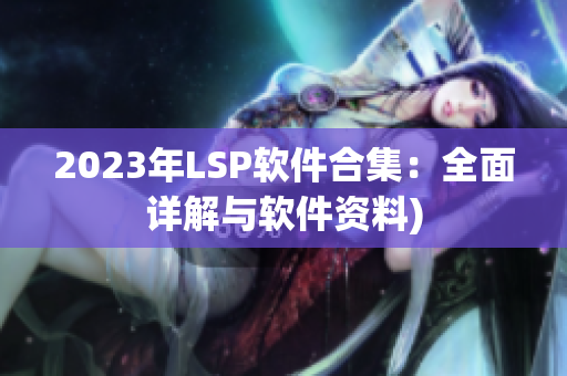 2023年LSP软件合集：全面详解与软件资料)