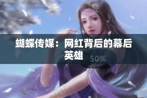 蝴蝶传媒：网红背后的幕后英雄