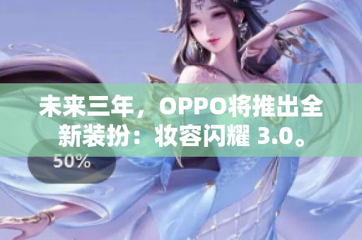 未来三年，OPPO将推出全新装扮：妆容闪耀 3.0。