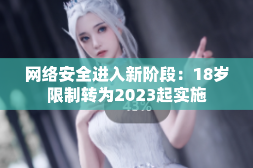 网络安全进入新阶段：18岁限制转为2023起实施