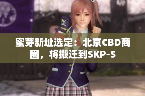 蜜芽新址选定：北京CBD商圈，将搬迁到SKP-S