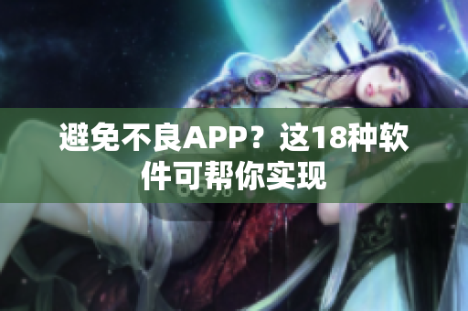 避免不良APP？这18种软件可帮你实现