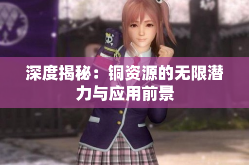 深度揭秘：铜资源的无限潜力与应用前景