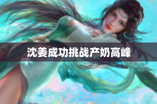 沈姜成功挑战产奶高峰