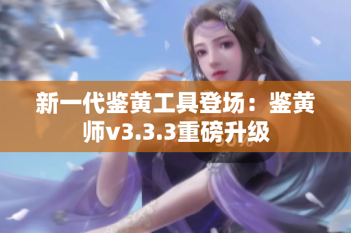 新一代鉴黄工具登场：鉴黄师v3.3.3重磅升级