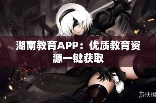 湖南教育APP：优质教育资源一键获取