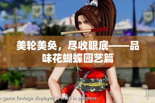 美轮美奂，尽收眼底——品味花蝴蝶园艺篇
