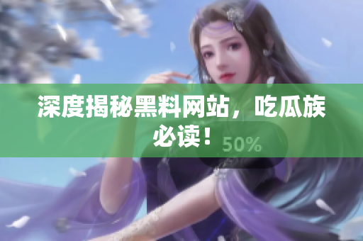 深度揭秘黑料网站，吃瓜族必读！