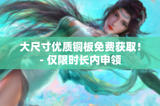 大尺寸优质铜板免费获取！- 仅限时长内申领