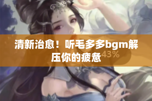 清新治愈！听毛多多bgm解压你的疲惫
