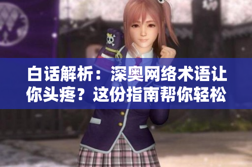 白话解析：深奥网络术语让你头疼？这份指南帮你轻松搞定