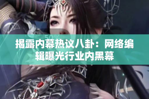 揭露内幕热议八卦：网络编辑曝光行业内黑幕