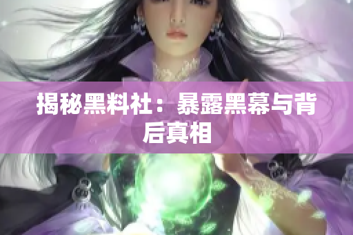揭秘黑料社：暴露黑幕与背后真相