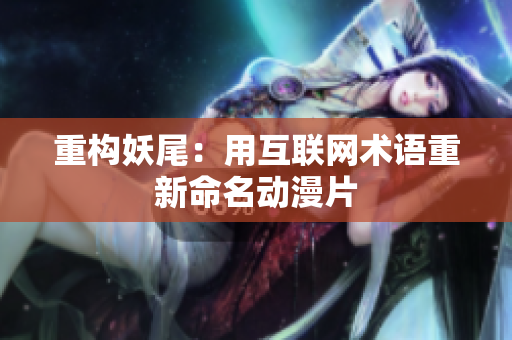 重构妖尾：用互联网术语重新命名动漫片