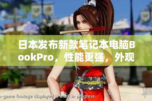 日本发布新款笔记本电脑BookPro，性能更强，外观更优美