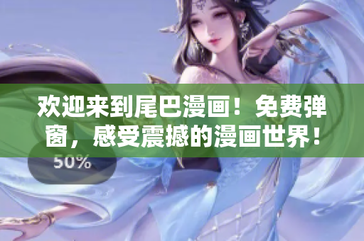 欢迎来到尾巴漫画！免费弹窗，感受震撼的漫画世界！
