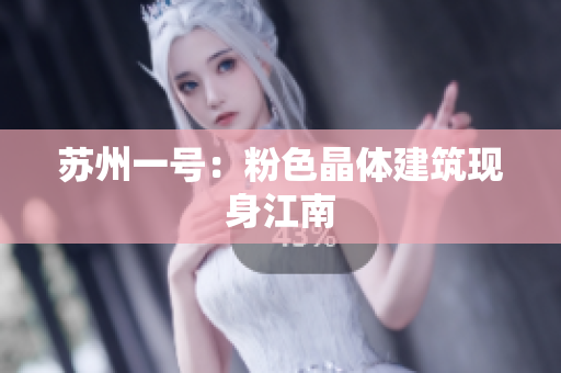 苏州一号：粉色晶体建筑现身江南