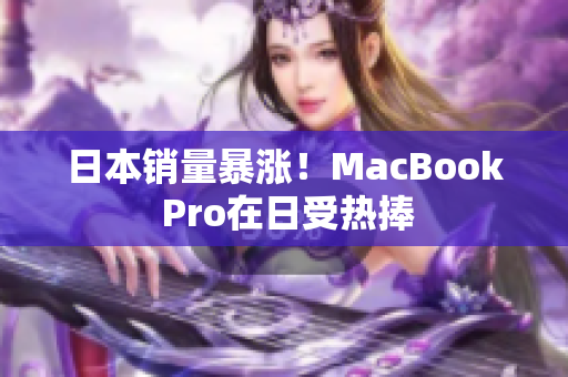 日本销量暴涨！MacBook Pro在日受热捧