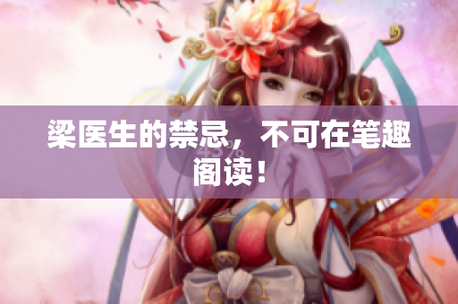 梁医生的禁忌，不可在笔趣阁读！