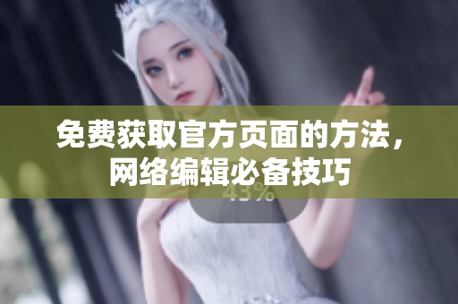 免费获取官方页面的方法，网络编辑必备技巧