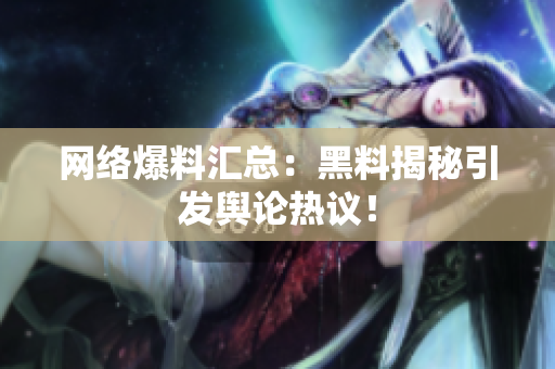 网络爆料汇总：黑料揭秘引发舆论热议！