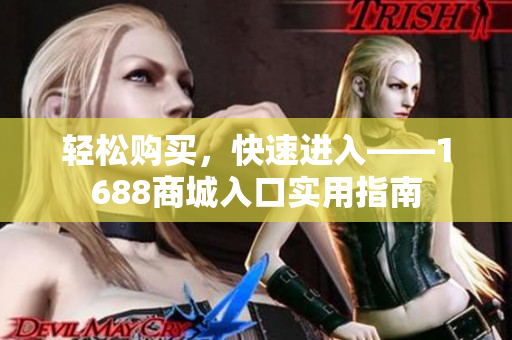 轻松购买，快速进入——1688商城入口实用指南